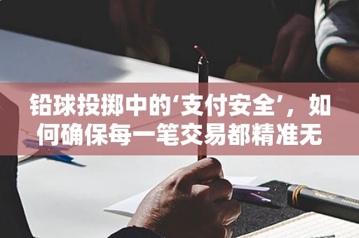 铅球投掷中的‘支付安全’，如何确保每一笔交易都精准无误？