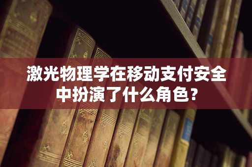 激光物理学在移动支付安全中扮演了什么角色？