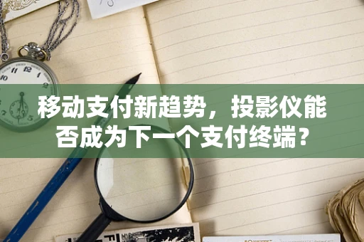 移动支付新趋势，投影仪能否成为下一个支付终端？