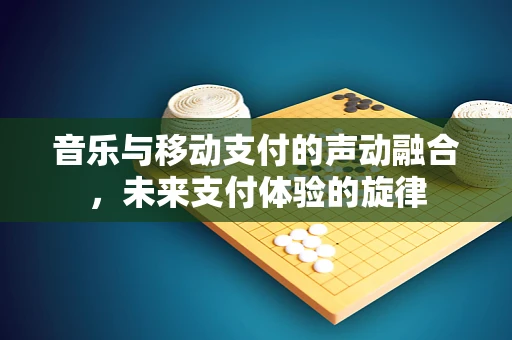 音乐与移动支付的声动融合，未来支付体验的旋律