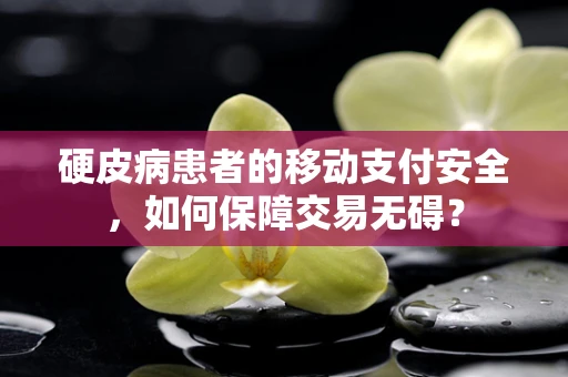 硬皮病患者的移动支付安全，如何保障交易无碍？