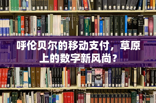 呼伦贝尔的移动支付，草原上的数字新风尚？