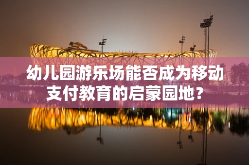 幼儿园游乐场能否成为移动支付教育的启蒙园地？