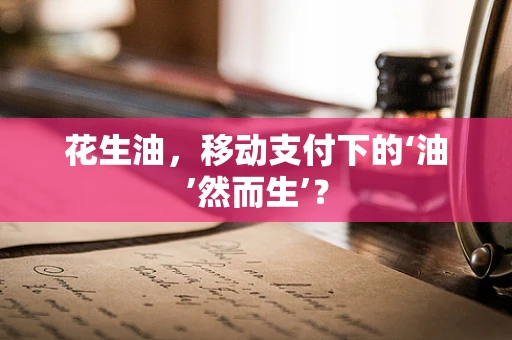 花生油，移动支付下的‘油’然而生’？