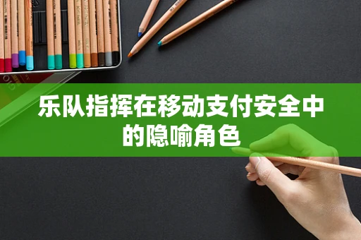 乐队指挥在移动支付安全中的隐喻角色