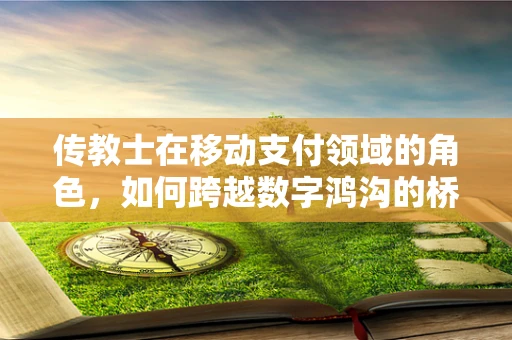 传教士在移动支付领域的角色，如何跨越数字鸿沟的桥梁？