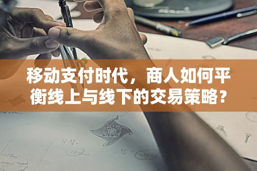 移动支付时代，商人如何平衡线上与线下的交易策略？