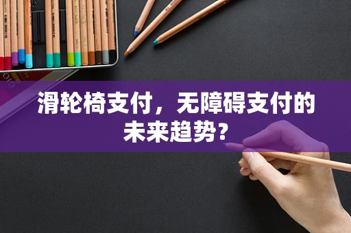 滑轮椅支付，无障碍支付的未来趋势？