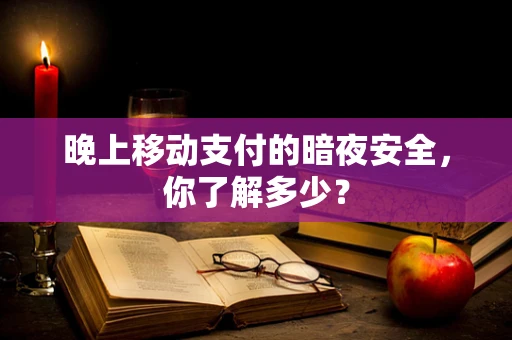 晚上移动支付的暗夜安全，你了解多少？
