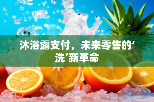 沐浴露支付，未来零售的‘洗’新革命
