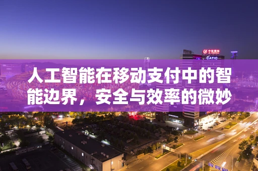 人工智能在移动支付中的智能边界，安全与效率的微妙平衡？