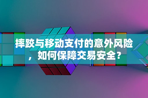 摔跤与移动支付的意外风险，如何保障交易安全？
