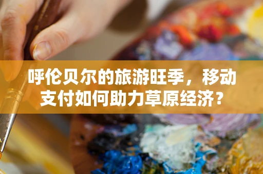 呼伦贝尔的旅游旺季，移动支付如何助力草原经济？