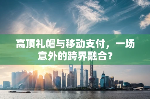高顶礼帽与移动支付，一场意外的跨界融合？