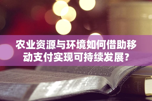 农业资源与环境如何借助移动支付实现可持续发展？