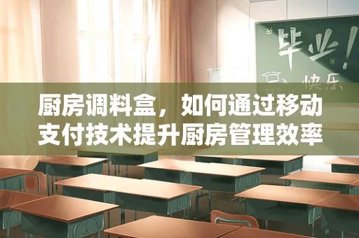 厨房调料盒，如何通过移动支付技术提升厨房管理效率？