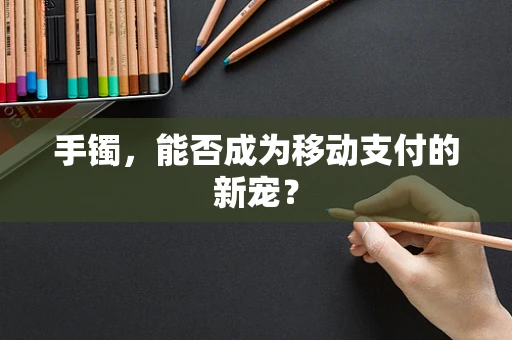 手镯，能否成为移动支付的新宠？