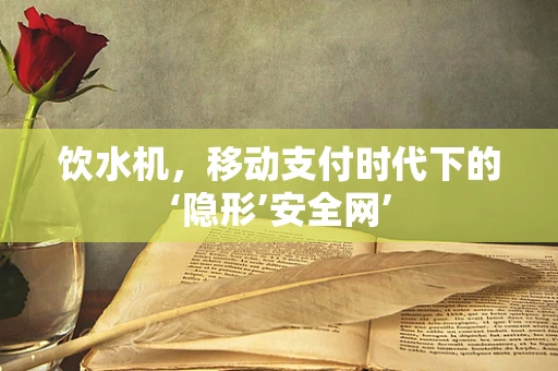饮水机，移动支付时代下的‘隐形’安全网’