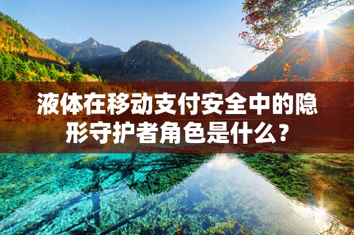 液体在移动支付安全中的隐形守护者角色是什么？