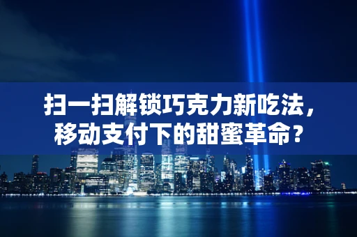 扫一扫解锁巧克力新吃法，移动支付下的甜蜜革命？