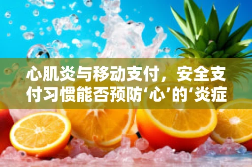 心肌炎与移动支付，安全支付习惯能否预防‘心’的‘炎症’？