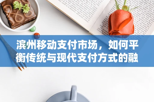 滨州移动支付市场，如何平衡传统与现代支付方式的融合？
