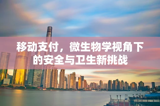 移动支付，微生物学视角下的安全与卫生新挑战