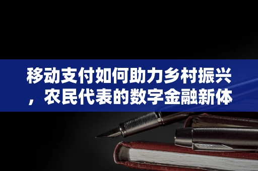 移动支付如何助力乡村振兴，农民代表的数字金融新体验？