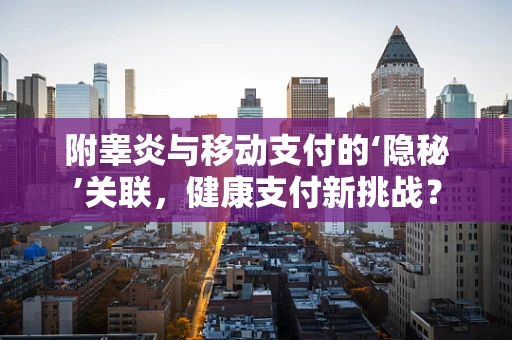 附睾炎与移动支付的‘隐秘’关联，健康支付新挑战？