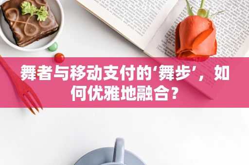 舞者与移动支付的‘舞步’，如何优雅地融合？