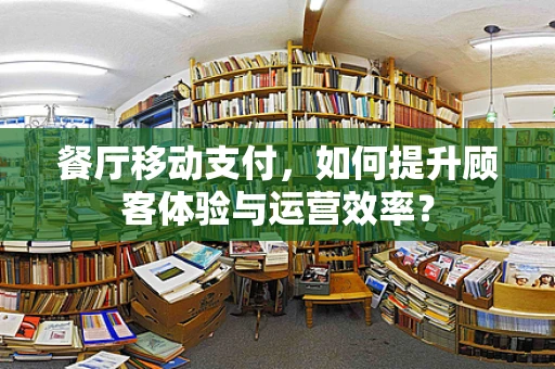 餐厅移动支付，如何提升顾客体验与运营效率？