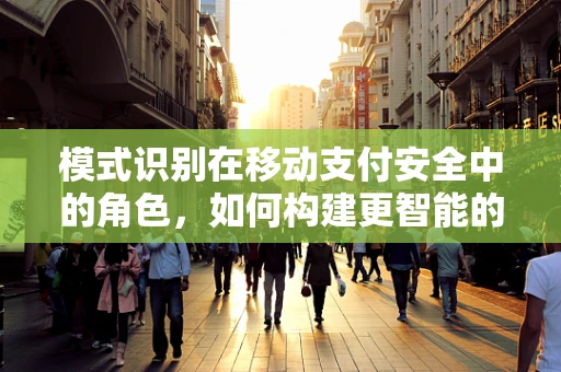 模式识别在移动支付安全中的角色，如何构建更智能的防护网？