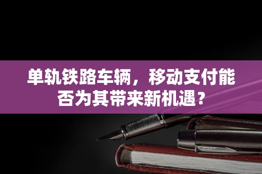 单轨铁路车辆，移动支付能否为其带来新机遇？