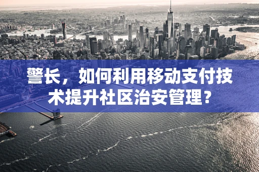 警长，如何利用移动支付技术提升社区治安管理？