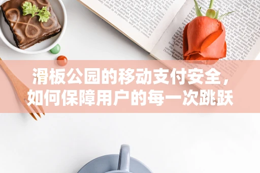 滑板公园的移动支付安全，如何保障用户的每一次跳跃？