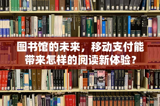 图书馆的未来，移动支付能带来怎样的阅读新体验？