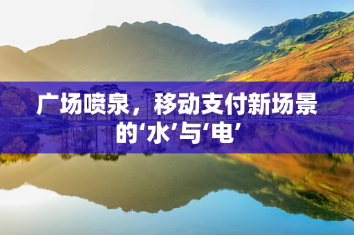 广场喷泉，移动支付新场景的‘水’与‘电’