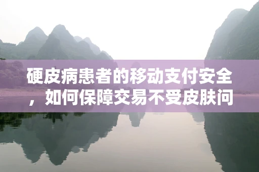 硬皮病患者的移动支付安全，如何保障交易不受皮肤问题影响？
