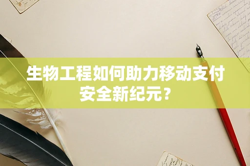 生物工程如何助力移动支付安全新纪元？