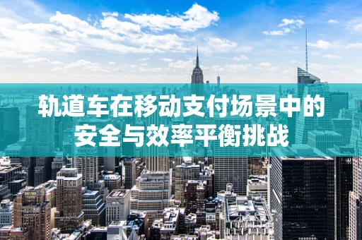 轨道车在移动支付场景中的安全与效率平衡挑战