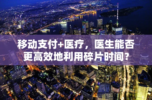 移动支付+医疗，医生能否更高效地利用碎片时间？