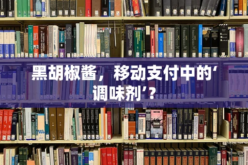 黑胡椒酱，移动支付中的‘调味剂’？