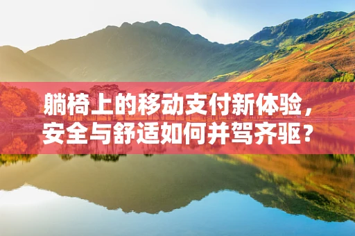 躺椅上的移动支付新体验，安全与舒适如何并驾齐驱？