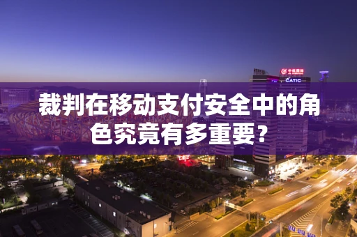 裁判在移动支付安全中的角色究竟有多重要？