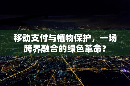 移动支付与植物保护，一场跨界融合的绿色革命？