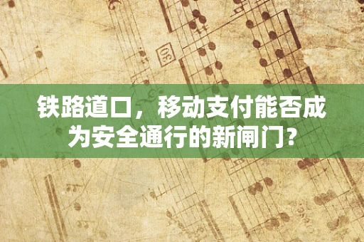 铁路道口，移动支付能否成为安全通行的新闸门？