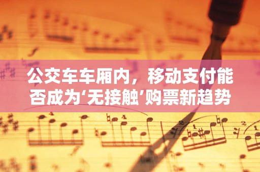公交车车厢内，移动支付能否成为‘无接触’购票新趋势？