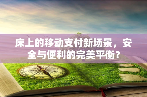床上的移动支付新场景，安全与便利的完美平衡？