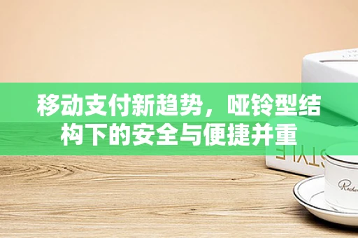 移动支付新趋势，哑铃型结构下的安全与便捷并重