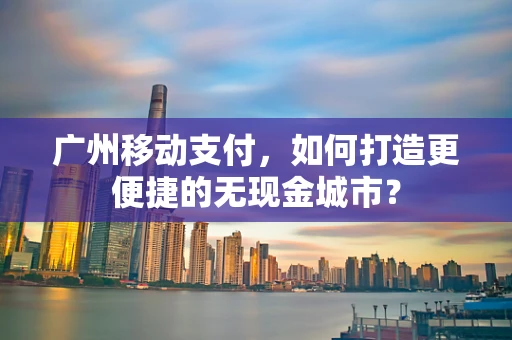 广州移动支付，如何打造更便捷的无现金城市？